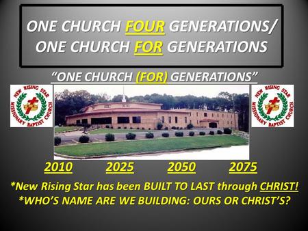 ONE CHURCH FOUR GENERATIONS/ ONE CHURCH FOR GENERATIONS “ONE CHURCH (FOR) GENERATIONS” *New Rising Star has been BUILT TO LAST through CHRIST! *WHO’S NAME.