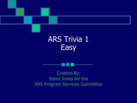 ARS Trivia 1 Easy Created By: Steve Jones for the ARS Program Services Committee.