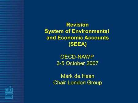 Revision System of Environmental and Economic Accounts (SEEA) OECD-NAWP 3-5 October 2007 Mark de Haan Chair London Group.