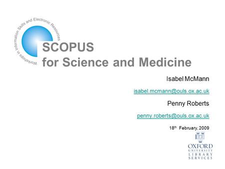 SCOPUS for Science and Medicine Isabel McMann Penny Roberts 18 th February, 2009.