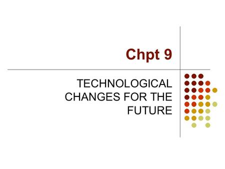 Chpt 9 TECHNOLOGICAL CHANGES FOR THE FUTURE. Introduction The competition environment in the future: Situation of business always change from time to.