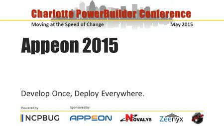 Sponsored by Powered by Moving at the Speed of Change May 2015 Charlotte PowerBuilder Conference Appeon 2015 Develop Once, Deploy Everywhere.