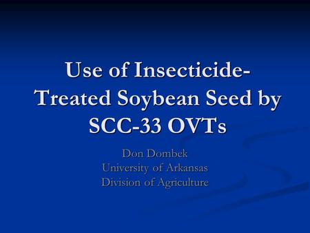 Use of Insecticide- Treated Soybean Seed by SCC-33 OVTs Don Dombek University of Arkansas Division of Agriculture.