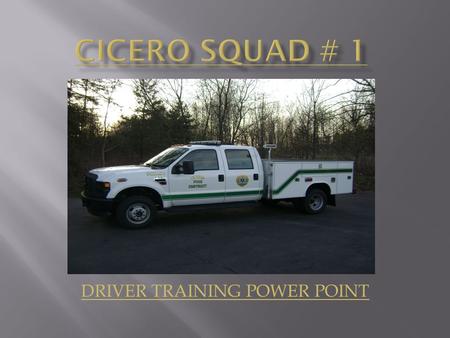 DRIVER TRAINING POWER POINT. Upon the completion of the Cicero Fire Department Squad # 1 Power Point Training the operators will be able to identify the.