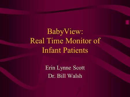 BabyView: Real Time Monitor of Infant Patients Erin Lynne Scott Dr. Bill Walsh.