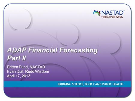 ADAP Financial Forecasting Part II Britten Pund, NASTAD Evan Dial, Rudd Wisdom April 17, 2013.