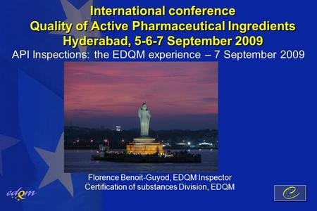 International conference Quality of Active Pharmaceutical Ingredients Hyderabad, 5-6-7 September 2009 API Inspections: the EDQM experience – 7 September.