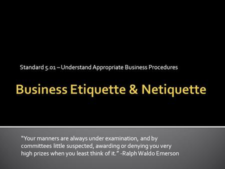 Standard 5.01 – Understand Appropriate Business Procedures “Your manners are always under examination, and by committees little suspected, awarding or.