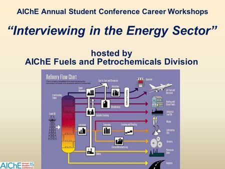 “Interviewing in the Energy Sector” hosted by AIChE Fuels and Petrochemicals Division AIChE Annual Student Conference Career Workshops.