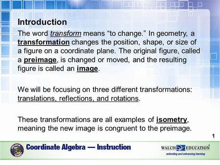 Introduction The word transform means “to change.” In geometry, a transformation changes the position, shape, or size of a figure on a coordinate plane.