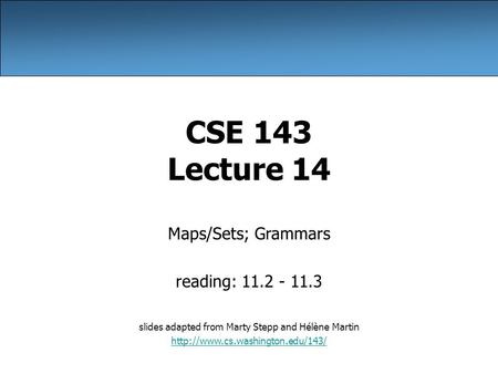 CSE 143 Lecture 14 Maps/Sets; Grammars reading: 11.2 - 11.3 slides adapted from Marty Stepp and Hélène Martin