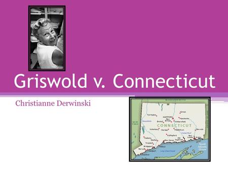 Griswold v. Connecticut Christianne Derwinski. Case Overview Estelle Griswold and Lee Buxton gave medical advice and birth control to married couples.