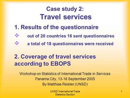 UNSD/ International Trade Statistics Section 1 Case study 2: Travel services Workshop on Statistics of International Trade in Services Panama City, 13-16.