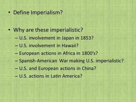 Define Imperialism? Why are these imperialistic? – U.S. involvement in Japan in 1853? – U.S. involvement in Hawaii? – European actions in Africa in 1800’s?