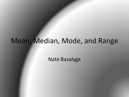 Mean, Median, Mode, and Range Nate Basalyga. Mean The mean is the average of your group set of numbers When finding the mean, you add up each number in.