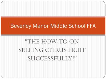 “THE HOW-TO ON SELLING CITRUS FRUIT SUCCESSFULLY!” Beverley Manor Middle School FFA.