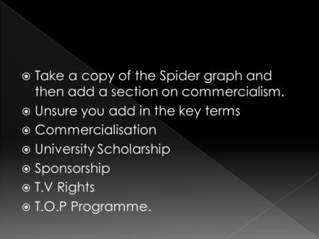  Take a copy of the Spider graph and then add a section on commercialism.  Unsure you add in the key terms  Commercialisation  University Scholarship.