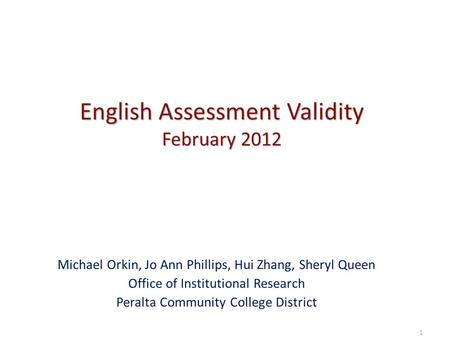 English Assessment Validity February 2012 Michael Orkin, Jo Ann Phillips, Hui Zhang, Sheryl Queen Office of Institutional Research Peralta Community College.