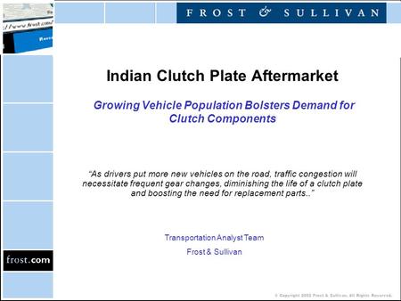 © Copyright 2002 Frost & Sullivan. All Rights Reserved. Indian Clutch Plate Aftermarket Growing Vehicle Population Bolsters Demand for Clutch Components.