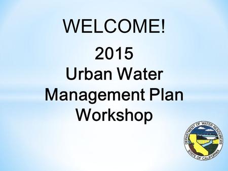 WELCOME! 2015 Urban Water Management Plan Workshop.