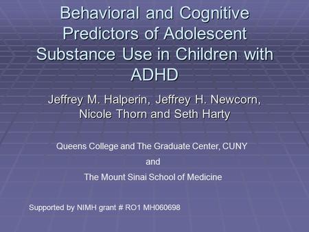 Behavioral and Cognitive Predictors of Adolescent Substance Use in Children with ADHD Jeffrey M. Halperin, Jeffrey H. Newcorn, Nicole Thorn and Seth Harty.