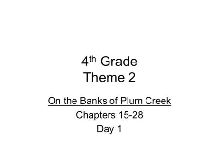 4 th Grade Theme 2 On the Banks of Plum Creek Chapters 15-28 Day 1.