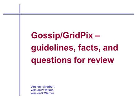 Gossip/GridPix – guidelines, facts, and questions for review Version 1: Norbert Version 2: Tatsuo Version 3: Werner.