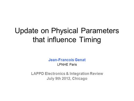 Update on Physical Parameters that influence Timing Jean-Francois Genat LPNHE Paris LAPPD Electronics & Integration Review July 9th 2012, Chicago.