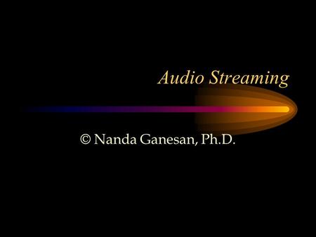 Audio Streaming © Nanda Ganesan, Ph.D.. Audio File Features Audio file is a record of captured sound that can be played back –The WAV File is an example.