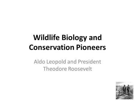 Wildlife Biology and Conservation Pioneers Aldo Leopold and President Theodore Roosevelt.