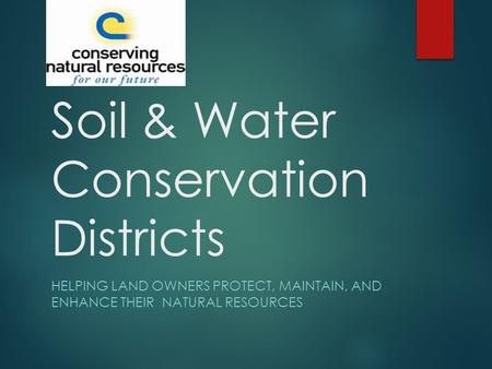 Soil & Water Conservation Districts HELPING LAND OWNERS PROTECT, MAINTAIN, AND ENHANCE THEIR NATURAL RESOURCES.