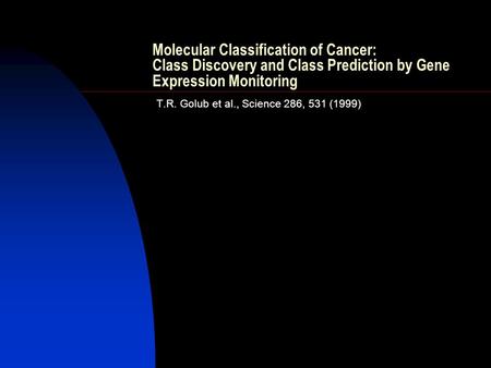 Molecular Classification of Cancer: Class Discovery and Class Prediction by Gene Expression Monitoring T.R. Golub et al., Science 286, 531 (1999)