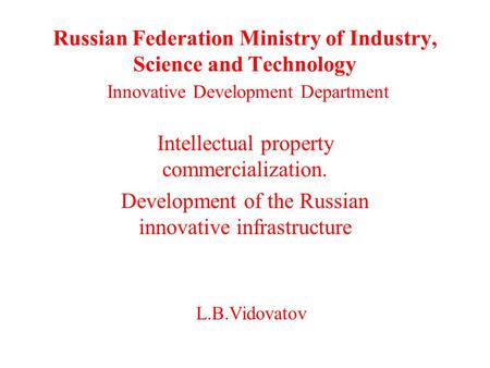 Russian Federation Ministry of Industry, Science and Technology Innovative Development Department Intellectual property commercialization. Development.