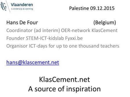 Palestine 09.12.2015 KlasCement.net A source of inspiration Hans De Four (Belgium) Coordinator (ad interim) OER-network KlasCement Founder STEM-ICT-kidslab.