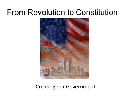 From Revolution to Constitution Creating our Government.