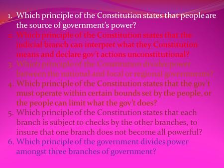 1.Which principle of the Constitution states that people are the source of government’s power? 2.Which principle of the Constitution states that the judicial.