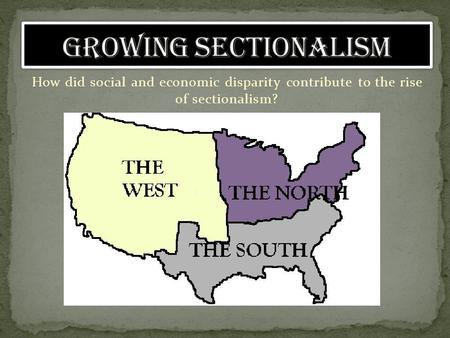 Growing Sectionalism How did social and economic disparity contribute to the rise of sectionalism?