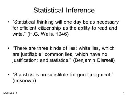 EGR 252 - 11 Statistical Inference “Statistical thinking will one day be as necessary for efficient citizenship as the ability to read and write.” (H.G.