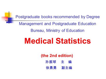 Postgraduate books recommended by Degree Management and Postgraduate Education Bureau, Ministry of Education Medical Statistics (the 2nd edition) 孙振球 主.