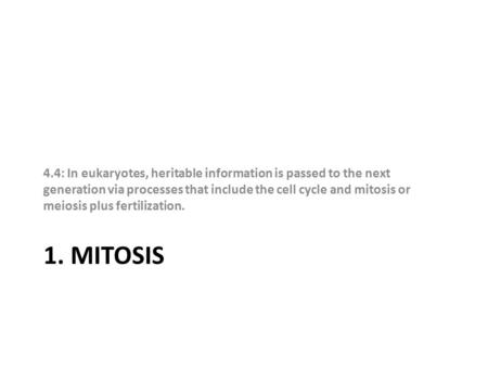 1. MITOSIS 4.4: In eukaryotes, heritable information is passed to the next generation via processes that include the cell cycle and mitosis or meiosis.