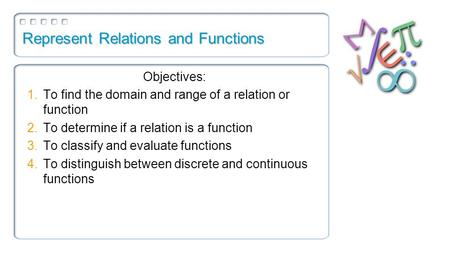 Represent Relations and Functions Objectives: 1.To find the domain and range of a relation or function 2.To determine if a relation is a function 3.To.