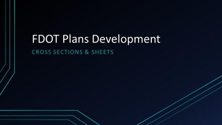 FDOT Plans Development CROSS SECTIONS & SHEETS. Topics Create Existing & Proposed Cross Sections Annotate Cross Sections Place Ancillary Features Using.