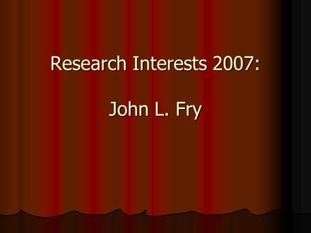 Research Interests 2007: John L. Fry. Research Supported BY: Air Force Office of Scientific Research Air Force Office of Scientific Research R. A. Welch.