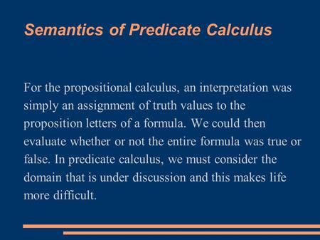 Semantics of Predicate Calculus For the propositional calculus, an interpretation was simply an assignment of truth values to the proposition letters of.