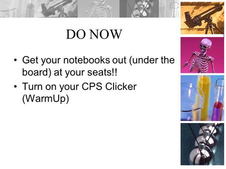 DO NOW Get your notebooks out (under the board) at your seats!! Turn on your CPS Clicker (WarmUp)