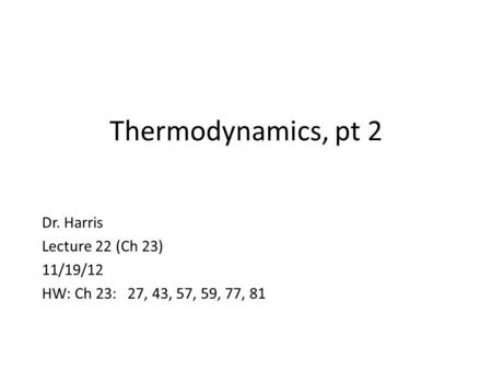 Thermodynamics, pt 2 Dr. Harris Lecture 22 (Ch 23) 11/19/12