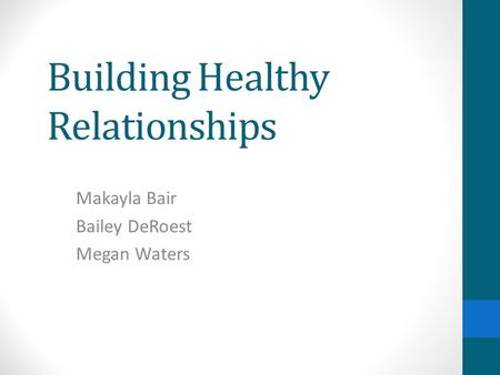 Building Healthy Relationships Makayla Bair Bailey DeRoest Megan Waters.