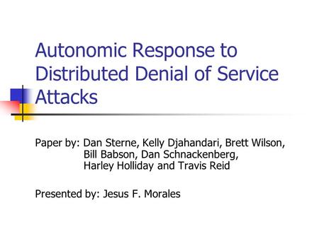 Autonomic Response to Distributed Denial of Service Attacks Paper by: Dan Sterne, Kelly Djahandari, Brett Wilson, Bill Babson, Dan Schnackenberg, Harley.