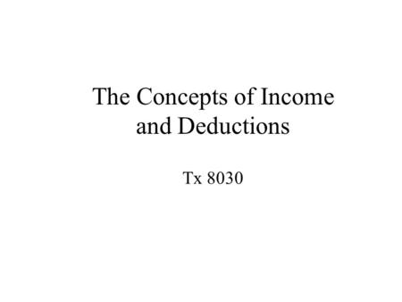 The Concepts of Income and Deductions Tx 8030. Lecture Overview  Income  Gross Income  Taxable Income  Deductions.