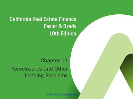 © 2016 OnCourse Learning California Real Estate Finance Fesler & Brady 10th Edition Chapter 11 Foreclosures and Other Lending Problems.